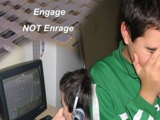Engage  NOT Enrage  