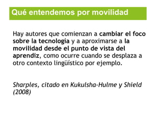 Qué entendemos por movilidad

Hay autores que comienzan a cambiar el foco
sobre la tecnología y a aproximarse a la
movilid...
