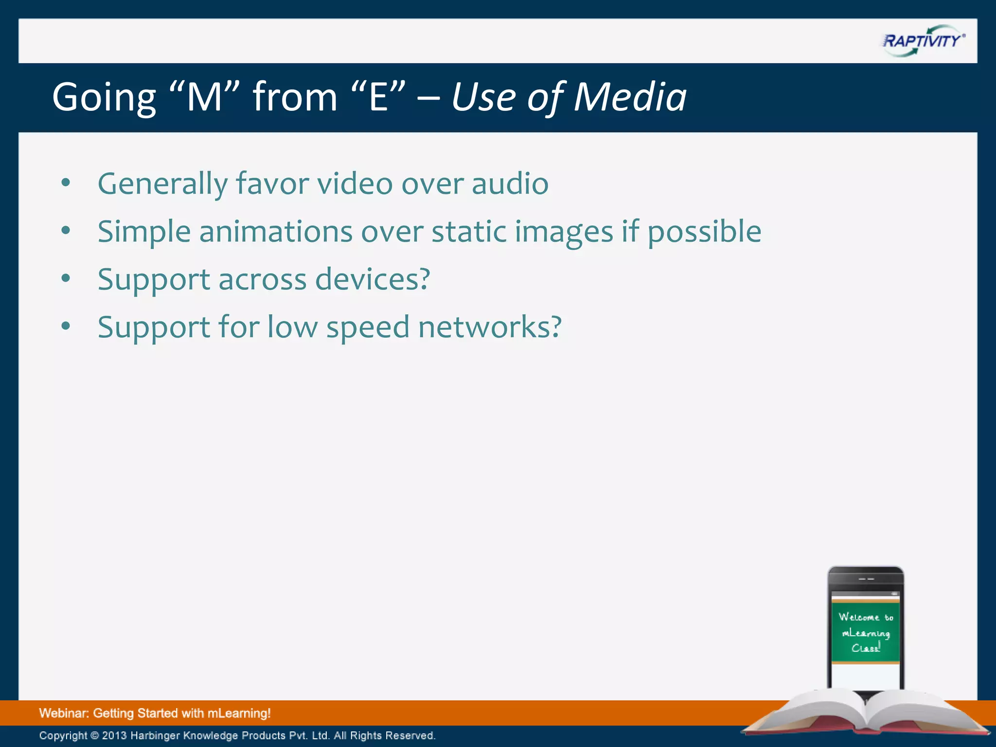 Going “M” from “E” – Use of Media
•
•
•
•

Generally favor video over audio
Simple animations over static images if possible
Support across devices?
Support for low speed networks?

 