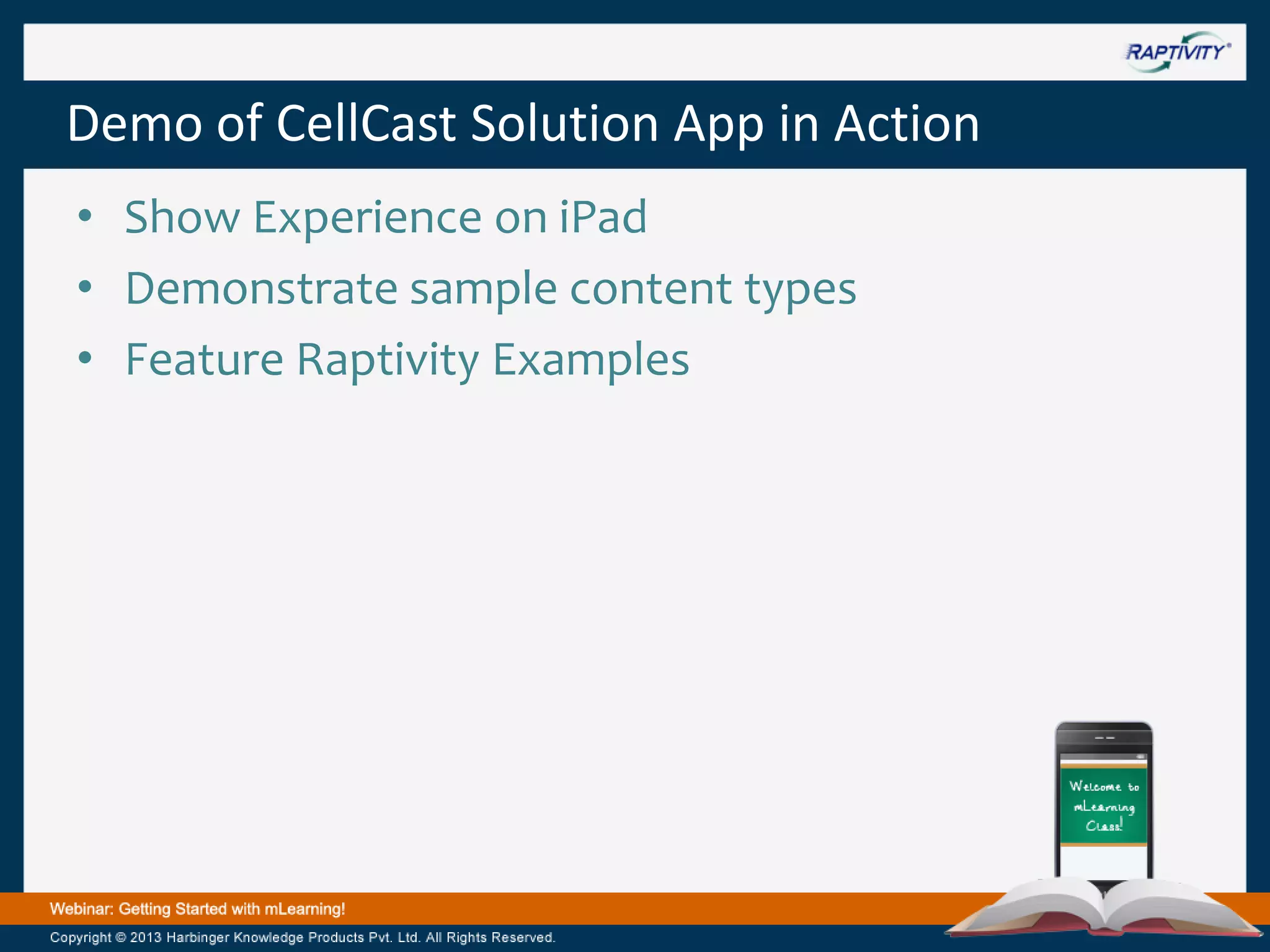 Demo of CellCast Solution App in Action
• Show Experience on iPad
• Demonstrate sample content types
• Feature Raptivity Examples

 