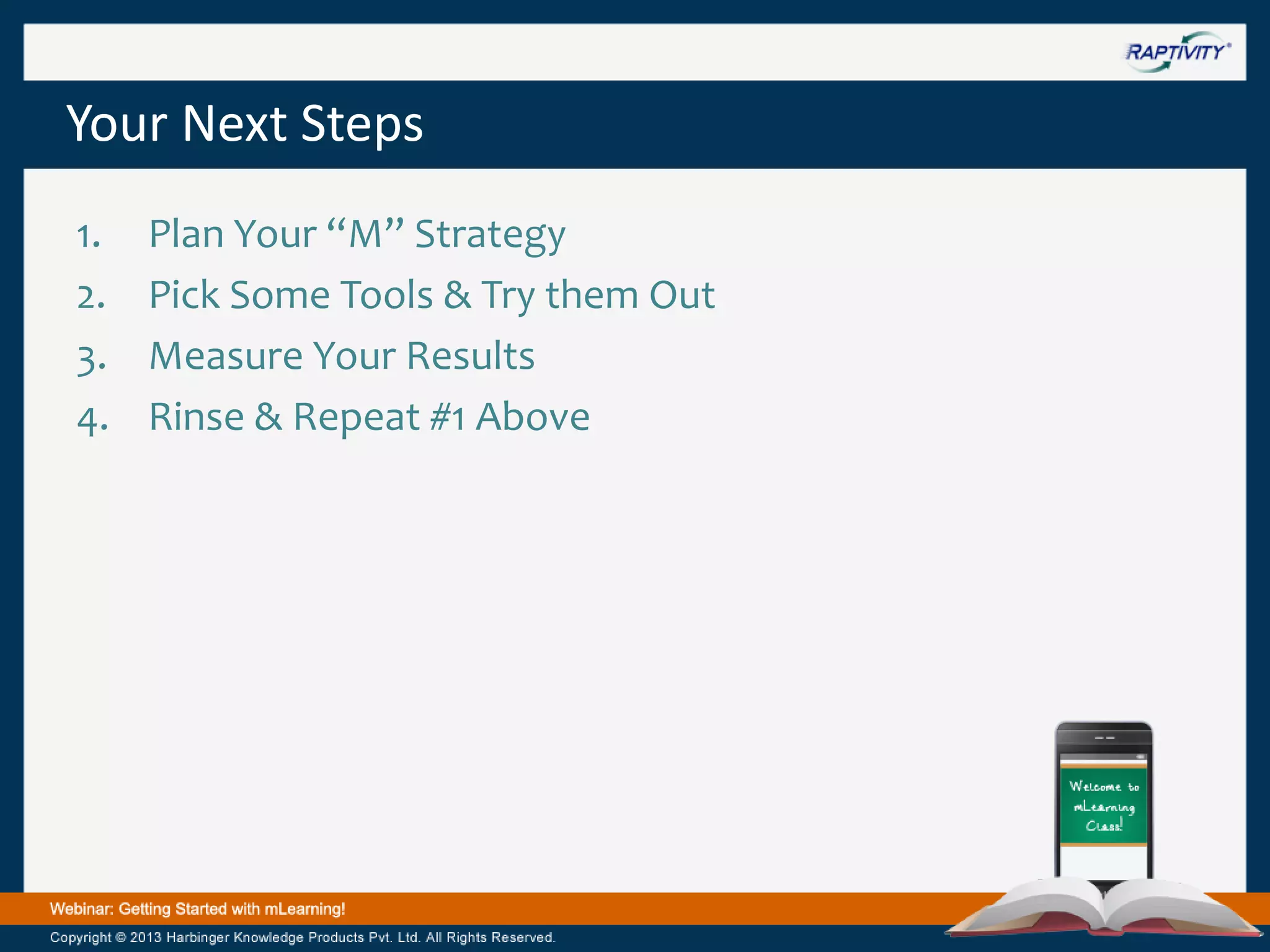 Your Next Steps
1.
2.
3.
4.

Plan Your “M” Strategy
Pick Some Tools & Try them Out
Measure Your Results
Rinse & Repeat #1 Above

 