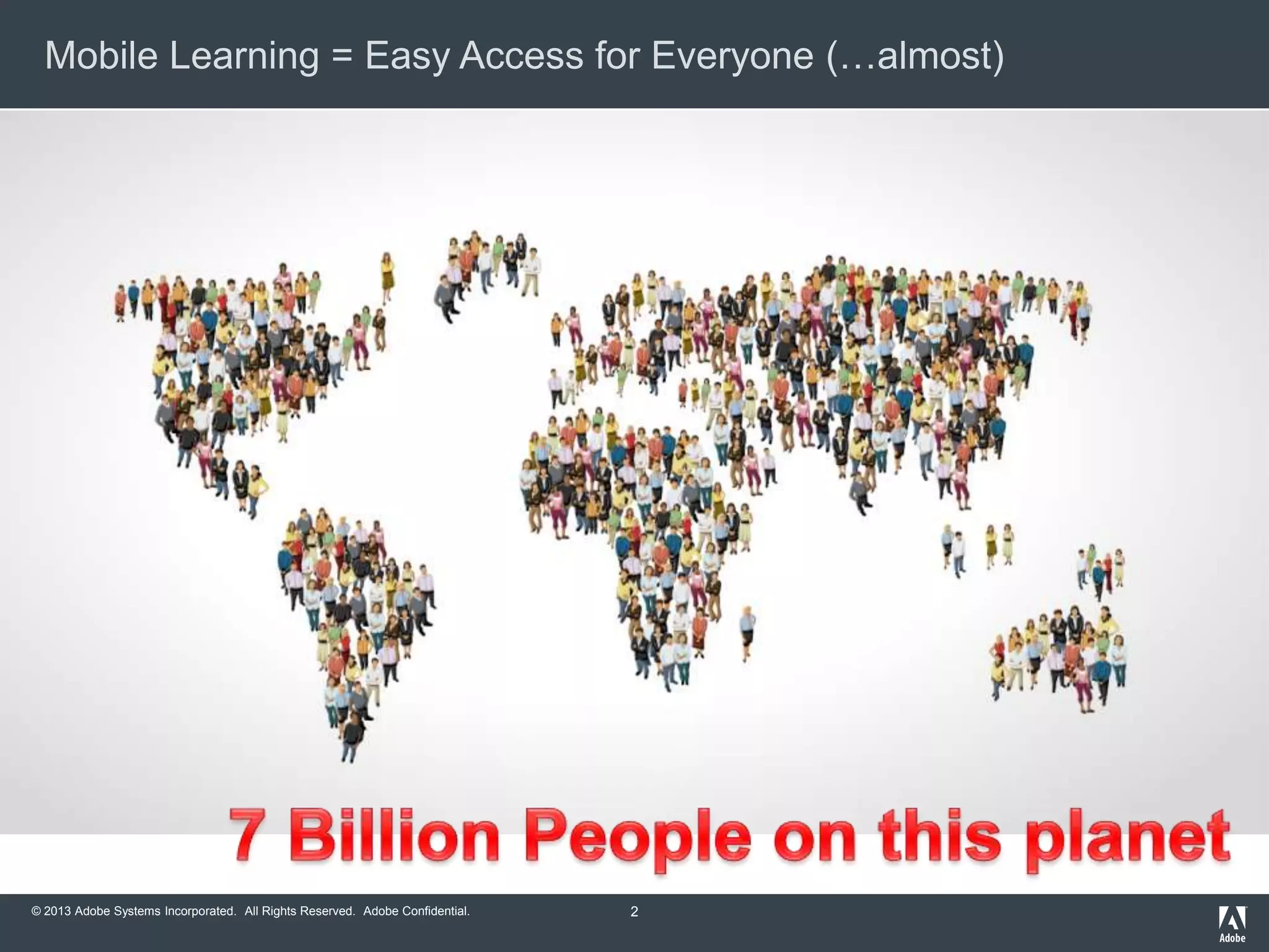 Mobile Learning = Easy Access for Everyone (…almost)

© 2013 Adobe Systems Incorporated. All Rights Reserved. Adobe Confidential.

2

 