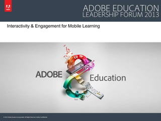 Interactivity & Engagement for Mobile Learning

© 2013 Adobe Systems Incorporated. All Rights Reserved. Adobe Confidential.

 
