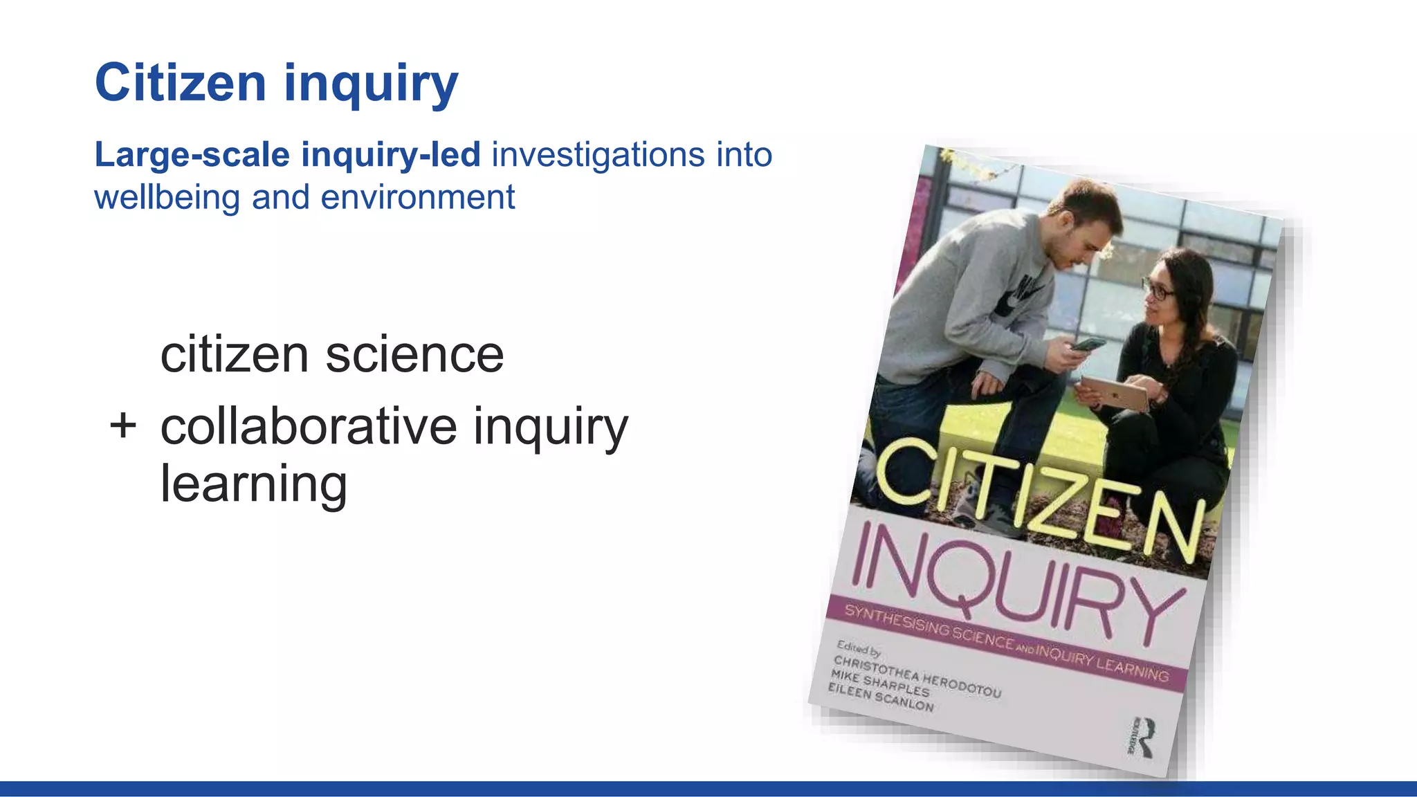 Citizen inquiry
Large-scale inquiry-led investigations into
wellbeing and environment
citizen science
+ collaborative inquiry
learning
 