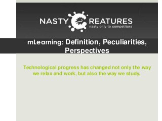 mLearning: Definition, Peculiarities,

Perspectives
Technological progress has changed not only the way
we relax and work, but also the way we study.

 