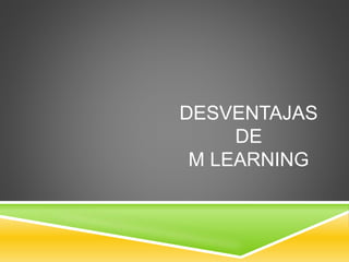 DESVENTAJAS
DE
M LEARNING
 