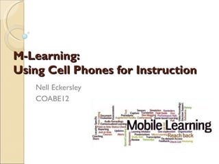 M-Learning:
Using Cell Phones for Instruction
    Nell Eckersley
    COABE12
 