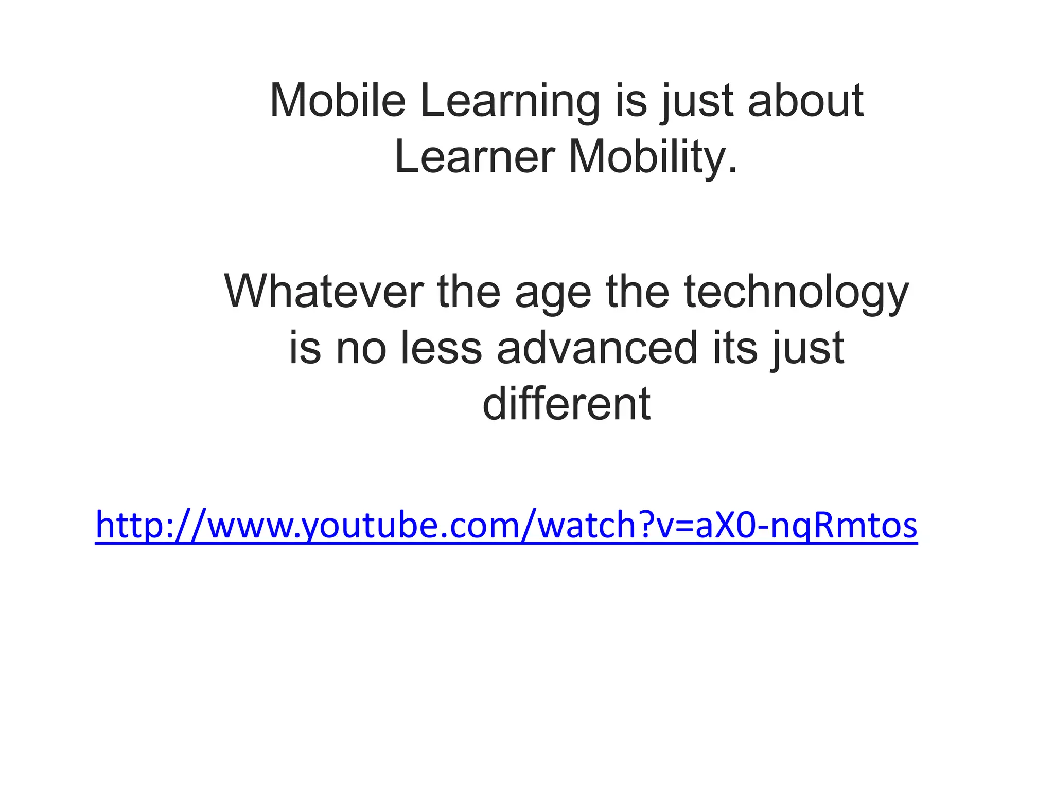 Mobile Learning is just about Learner Mobility.Whatever the age the technology is no less advanced its just different http://www.youtube.com/watch?v=aX0-nqRmtos