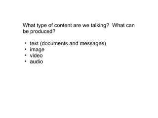 What type of content are we talking?  What can be produced? text (documents and messages) image video audio 