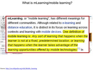 Source:  http://en.wikipedia.org/wiki/Mobile_learning   What is mLearning/mobile learning? 