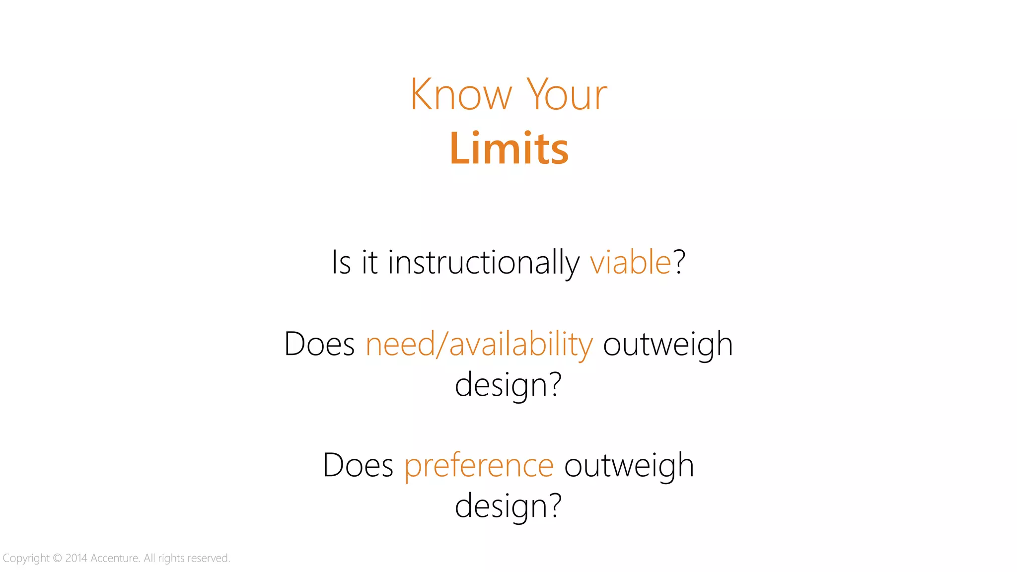 Is it instructionally viable?
Does need/availability outweigh
design?
Know Your
Limits
Does preference outweigh
design?
Copyright © 2014 Accenture. All rights reserved.
 