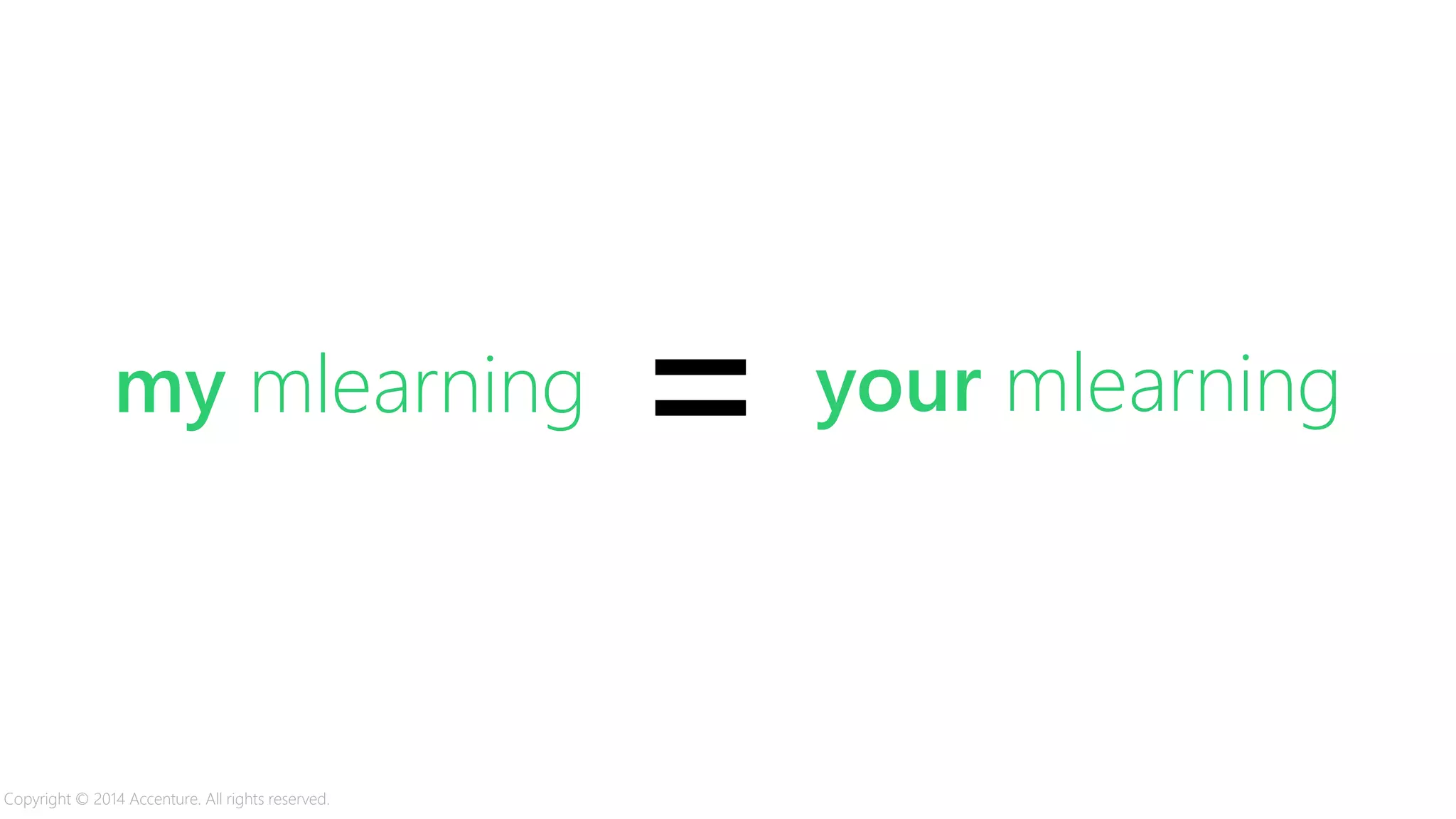 my mlearning your mlearning=
Copyright © 2014 Accenture. All rights reserved.
 