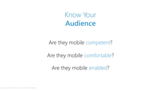 Are they mobile competent?
Are they mobile comfortable?
Know Your
Audience
Are they mobile enabled?
Copyright © 2014 Accenture. All rights reserved.
 