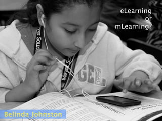 eLearning
                           or
                   mLearning?




Belinda Johnston
 