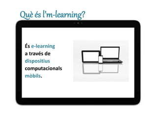 Què és l’m-learning?
És e-learning
a través de
dispositius
computacionals
mòbils.
 