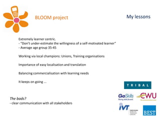  cultural change takes timeBLOOM projectOn the job learning for Taxi / Bus / Truck drivers across EuropeWorking within existing pedagogies and approaches, then growing outExploring BOTH the pedagogies, and the commercial model