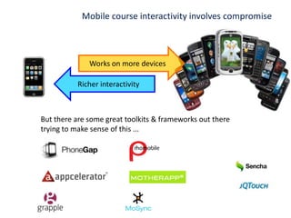 Reminder: M-learning is broader than just courses(it’s the journey)Location aware (GPS)Text messaging (SMS)Social networkingVirtual worldsPhone callsCollaboration toolsMedia capture (image, sound, video)Media playbackMedia sharingeBooksSurveys / polls