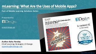 http://www.eidesign.nethttp://www.eidesign.net
mLearning: What Are the Uses of Mobile Apps?
Part of Mobile Learning Solutions Series
Presented by
www.eidesign.net
Author-Asha Pandey
Chief Learning Strategist, EI Design
apandey@eidesign.net
1
 