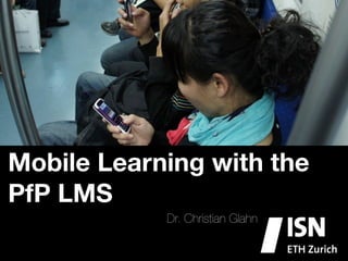 Mobile Learning with the
PfP LMS
            Dr. Christian Glahn
 