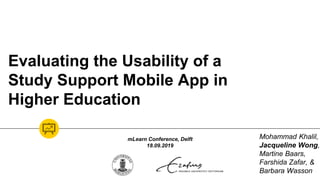 Evaluating the Usability of a
Study Support Mobile App in
Higher Education
Mohammad Khalil,
Jacqueline Wong,
Martine Baars,
Farshida Zafar, &
Barbara Wasson
mLearn Conference, Delft
18.09.2019
 