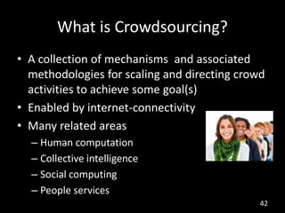 What is Crowdsourcing?
• A collection of mechanisms and associated
  methodologies for scaling and directing crowd
  activ...