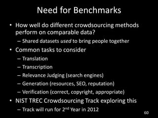 Need for Benchmarks
• How well do different crowdsourcing methods
  perform on comparable data?
  – Shared datasets used t...