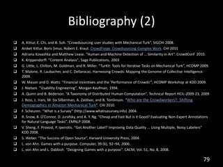 Bibliography (2)
   A. Kittur, E. Chi, and B. Suh. “Crowdsourcing user studies with Mechanical Turk”, SIGCHI 2008.
   An...