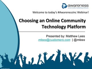Welcome to today’s #AwarenessInc Webinar! Choosing an Online Community Technology Platform Presented by: Matthew Lees mlees@customers.com  | @mlees © 2010 Awareness 