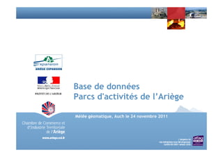 Base de données
Parcs d'activités de l’Ariège

Mélêe géomatique, Auch le 24 novembre 2011
 