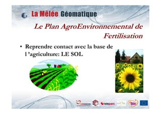 Le Plan AgroEnvironnemental de
                        Fertilisation
• Reprendre contact avec la base de
  l ’agriculture: LE SOL
 