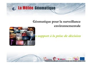 Géomatique pour la surveillance
            environnementale

Un support à la prise de décision




        Towards development of environmental and climatic stress indicators
 