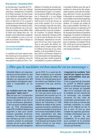 M le journal - novembre 2013
tre fois plus dans l’ensemble de l’UE.
Face à un public jeune qui mélange
chercheurs, entrepreneurs et étudiants
de la filière atomique, les intervenants
de la conférence martèlent leurs arguments. Dans les yeux du public, Fukushima est déjà loin et l’on se prend à
imaginer un avenir radieux où l’énergie
est sur-abondante, bon marché et écolo.
Bien sûr on préfèrerait voir ce rêve réalisé par les énergies renouvelables. Mais
la réalité nous rattrape bien vite : les
énergies vertes coûtent cher à implanter
et leur rentabilité n’a rien à voir avec
celle du nucléaire. Adieu l’énergie en
masse pour pas cher.
Une ressource formidable mais surement pas miraculeuse
Le nucléaire est-il pour autant la solution miracle qu’on nous présente ? Les
participants à la conférence ont la foi
mais gardent les pieds sur Terre : l’ins-

tallation et l’entretien de centrales performantes prennent beaucoup de temps
et énormément d’argent. La construction du réacteur EPR nouvelle génération à Flamanville a vu son budget
déraper tranquillement de 3 à 8,5 milliards d’euros et la fin des travaux ne
cesse d’être reportée. Et ce n’est pas
tout, le nucléaire a beau être une mécanique formidable, elle demande de la
matière première et pas des moindres :
de l’uranium. Un produit fabuleusement rare, importé de l’étranger et dont
le coût ne cesse de fluctuer sur le marché dérégulé, empêchant les investisseurs d’avoir une vision à long terme.
Tout ça sans parler des déchets nucléaires, dont le simple transport coûte
4,5 millions d’euros par an aux contribuables, et de la possibilité d’un accident, dont le coût humain, financier et
environnemental serait stratosphérique.
Voilà de quoi faire vaciller le géant de
son piédestal. Les jeunes conférenciers

s’accordent d’ailleurs pour dire que le
nucléaire ne serait qu’une des composantes (majeure, certes) du mix énergétique idéal pour l’avenir, qui inclurait
évidemment un maximum d’énergies
renouvelables mais limiterait autant que
possible l’usage du gaz, du fioul et du
charbon. Un scénario qui semble de
plus en plus probable, Jean-Marc Ayrault ayant annoncé en septembre qu’il
comptait utiliser les recettes de l’industrie atomique pour financer la transition
énergétique. La machine à milliards du
nucléaire n’a donc pas prévu de s’arrêter de sitôt et les Français ne sont pas là
pour s’en plaindre, un sondage CSA de
2011 révèle qu’ils sont une majorité de
34% à être favorable à l’utilisation de
cette énergie polémique.

@_Souche_

« Dire que le nucléaire est bon marché est un mensonge »
Charlotte Mijeon est responsable de la communication au sein
de «Sortir du Nucléaire», une fédération qui regroupe plus 900
associations écologiques opposées à l’implantation du nucléaire.
Le nucléaire est-il une “énergie propre” selon vous ?
Bien sûr que non ! La production
de l’énergie nucléaire est un processus complexe et qui met en
jeu de nombreuses opérations.
C’est vrai que le nucléaire rejette
peu de CO2 atmosphérique
mais EDF et AREVA répètent cet
argument à loisir pour cacher
d’autres scandales environnementaux. Par exemple, la réaction chimique qui sert à enrichir
l’uranium produit du protoxyde
d’azote, qui est un gaz à effet de
serre beaucoup plus dangereux

que le CO2. Il y a aussi les déchets nucléaires qu’on entasse
pour des siècles par milliers de
tonnes. Ce n’est pas parce qu’on
les enterre que l’atteinte à l’environnement n’est pas dommageable.
Les accidents nucléaires sontils une menace crédible ?
Ce n’est pas parce qu’ils ne se
produisent pas souvent qu’il ne
faut pas les prendre au sérieux.
Les derniers rapports évaluent la
facture de Fukushima à 5 600
milliards de dollars et les conséquences humaines, sanitaires et
environnementales à long terme
sont encore impossibles à déterminer précisément tant elles
pourraient être catastrophiques.
Je rappelle quand même qu’EDF
n’est assurée qu’à hauteur de 92
millions d’euros en cas d’accidents sur le sol français...

L’argument du nucléaire “bon
marché”par rapport aux énergies renouvelables vous paraît-il valable ?
C’est un argument de mauvaise
foi qu’EDF et AREVA agitent
comme un étendard parce que
c’est une énergie sur laquelle
elles ont le monopole. Dire que
le nucléaire est bon marché est
un mensonge. Les nouvelles
structures ont des coûts de
construction pharaoniques, l’entretien et la mise au normes des
centrales existantes va coûter
plus de 55 milliards sur les 15
ans à venir. Et tout ça sans
compter les agences gouvernementales nécessaires pour assurer la sécurité de ces
installations. Et en priant pour
qu’un accident ne se produise
pas, sans quoi le désastre ne serait pas que financier.

M le journal - novembre 2013 - 3

 