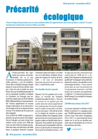 Précarité

M le journal - novembre 2013

écologique

Peut-on reloger des personnes aux revenus modestes dans des appartements chers sans qu’elles se ruinent ? Le pari
du logement social écolo est tenté à Clichy-sous-Bois.

À

Clichy-sous-Bois des logements aux normes environnementales ont vu le jour
récemment. A l’intérieur, plusieurs familles précaires y ont été installées.
Parmi elles, la famille Gokoglu relogée
depuis le mois de février dernier mais
qui a bien du mal à joindre les deux
bouts. Alors qu’ils habitaient pendant 10
ans la copropriété insalubre et endettée
La Forestière, les Gokoglu sont aujourd’hui relogés dans un HLM labélisé
BBC (Bâtiment Basse Consommation).
De l’ancien appartement où aucune
charge n’était payée, ils se retrouvent à
devoir régler un loyer au-dessus de leurs
moyens. Une situation qu’ils ne peuvent
plus supporter
Avec un RSA de 1000€, le logement représente une grosse part de leur budget.
Sévim Gokoglu, son mari et leurs trois
enfants vivent à peine avec 400€ par
mois, une fois toutes les charges payées.
Dans leur salon, une télévision, une table
basse et quelques fauteuils occupent

l’immense espace de la pièce. Les mûrs ne signe pas pour des constructions qui
nus et la décoration simpliste témoi- coûtent plus de 1450€ par m2 », exgnent du manque de moyens de la fa- plique Elsa Vergnaud, en ajoutant que le
mille. « Ils nous en demandent qualificatif “écologique” pour parler des
beaucoup trop pour des personnes au logements sociaux, est à prendre au sens
économique du terme : « Nous sommes
RSA », confie Sévim, amer.
moins dans un souci de protection de
l’environnement. Avant tout, c’est l’idée
Des familles forcées à partir
de faire des économies aux populations
Djamel, l’un des gardiens de la rési- en difficulté. » Un discours qui laisse dudence, se souvient des locataires bitatif lorsque l’on considère la situation
contraints de quitter les lieux : « Souvent, de certains relogés.
ils arrivent ici en pensant que tout
comme dans leur ancien appartement, 120 000 rénovations d’ici 2017
ils ne paieront que très peu de charges
mais la réalité est tout autre et ils finis- Au niveau national, la ministre Cécile
sent par décamper. » Du côté de la mai- Duflot a annoncé il y a quelques jours
rie, la chargée de mission au renou- que 120 000 logements sociaux bénéfivellement urbain, Elsa Vergnaud, atteste cieront d’une rénovation énergétique
que tout a été mis en œuvre pour accom- d’ici à 2017. Le gouvernement devra
pagner et aider ces familles dans leur re- statuer sur le cas de ces familles prélogement. Pour justifier de tels projets, caires qui ne demandent qu’à avoir un
elle assure que la municipalité veille tou- toit au-dessus de la tête.
jours à ce que les prix ne soient pas trop
@SashaSall
élevés pour les locataires sociaux. « On

6 - M le journal - novembre 2013

 