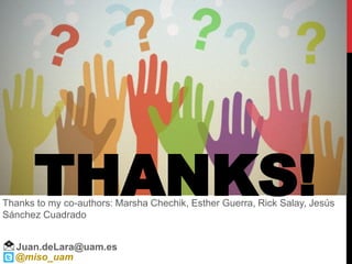 THANKS!
Juan.deLara@uam.es
@miso_uam
Thanks to my co-authors: Marsha Chechik, Esther Guerra, Rick Salay, Jesús
Sánchez Cuadrado
 