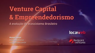 Venture Capital 
& Empreendedorismo
A evolução do ecossistema Brasileiro
Manoel Lemos
Managing Director
manoel@rpev.com.br
 