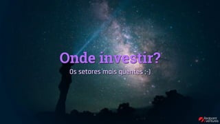 Onde investir?
Os setores mais quentes ;-)
 