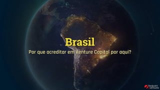 Brasil
Por que acreditar em Venture Capital por aqui?
 