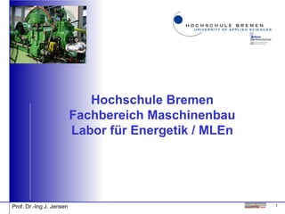 1Prof. Dr.-Ing J. Jensen
Hochschule Bremen
Fachbereich Maschinenbau
Labor für Energetik / MLEn
 