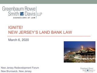 New Jersey Redevelopment Forum
New Brunswick, New Jersey
IGNITE!
NEW JERSEY’S LAND BANK LAW
March 6, 2020
 