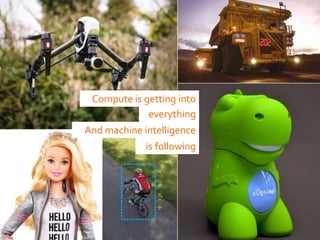everything
And machine intelligence
is following
Compute is getting into
 