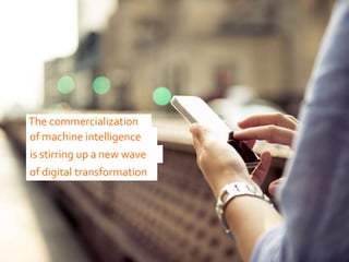 The commercialization
of machine intelligence
is stirring up a new wave
of digital transformation
 
