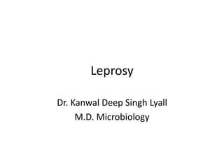 Leprosy
Dr. Kanwal Deep Singh Lyall
M.D. Microbiology
 