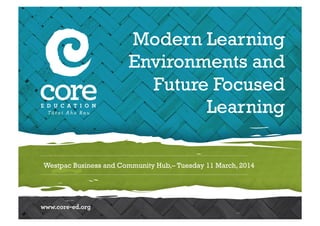 Westpac Business and Community Hub,– Tuesday 11 March, 2014
Modern Learning
Environments and
Future Focused
Learning
 