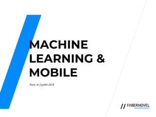 MACHINE
LEARNING &
MOBILE
Paris, le 3 Juillet 2018
 
