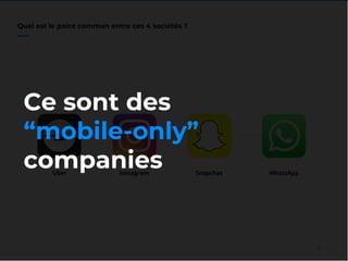 19//
Quel est le point commun entre ces 4 sociétés ?
Uber Instagram Snapchat WhatsApp
Ce sont des
“mobile-only”
companies
 