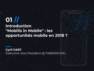 2//
01 //
Introduction
"Mobilis in Mobile" : les
opportunités mobile en 2018 ?
Cyril VART
Executive Vice President @ FABERNOVEL
 