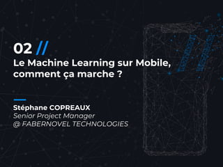 38//
02 //
Le Machine Learning sur Mobile,
comment ça marche ?
Stéphane COPREAUX
Senior Project Manager
@ FABERNOVEL TECHNOLOGIES
 