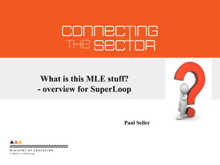 What is this MLE stuff? - overview for SuperLoop Paul Seiler 