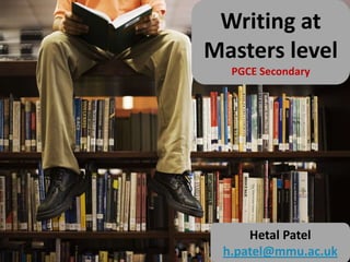 Writing at Masters level PGCE Secondary Hetal Patel h.patel@mmu.ac.uk 