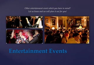 Entertainment Events
Other entertainment event which you have in mind?
Let us know and we will plan it out for you!
 